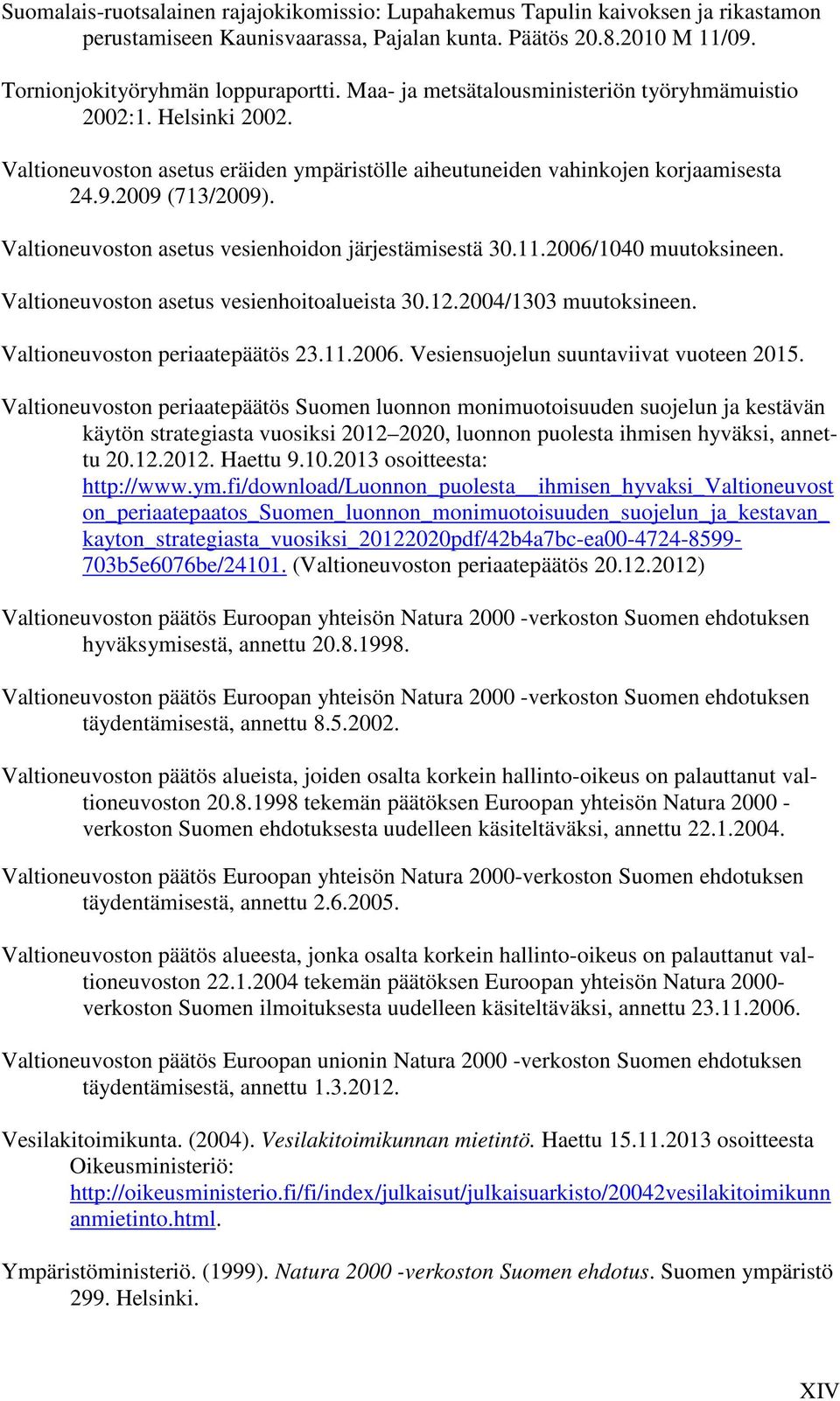 Valtioneuvoston asetus vesienhoidon järjestämisestä 30.11.2006/1040 muutoksineen. Valtioneuvoston asetus vesienhoitoalueista 30.12.2004/1303 muutoksineen. Valtioneuvoston periaatepäätös 23.11.2006. Vesiensuojelun suuntaviivat vuoteen 2015.