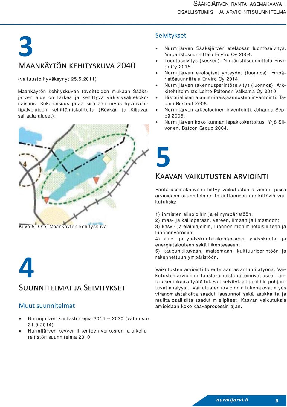 Luontoselvitys (kesken). Ympäristösuunnittelu Enviro Oy 2015. Nurmijärven ekologiset yhteydet (luonnos). Ympäristösuunnittelu Enviro Oy 2014. Nurmijärven rakennusperintöselvitys (luonnos).