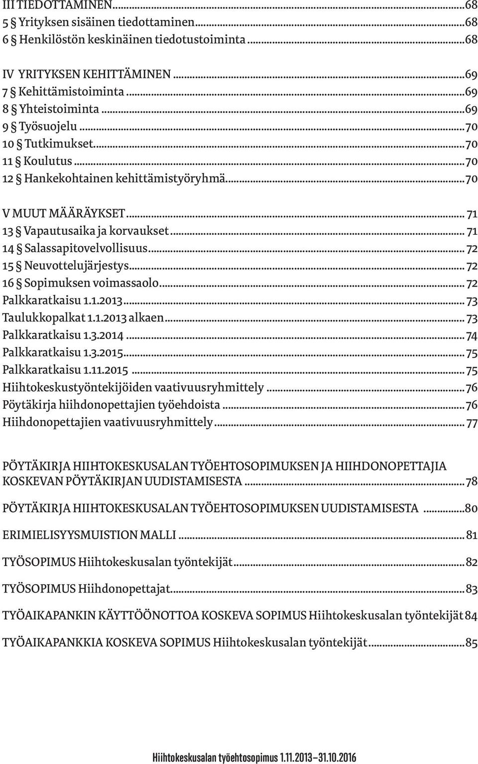 .. 72 15 Neuvottelujärjestys... 72 16 Sopimuksen voimassaolo... 72 Palkkaratkaisu 1.1.2013... 73 Taulukkopalkat 1.1.2013 alkaen... 73 Palkkaratkaisu 1.3.2014... 74 Palkkaratkaisu 1.3.2015.