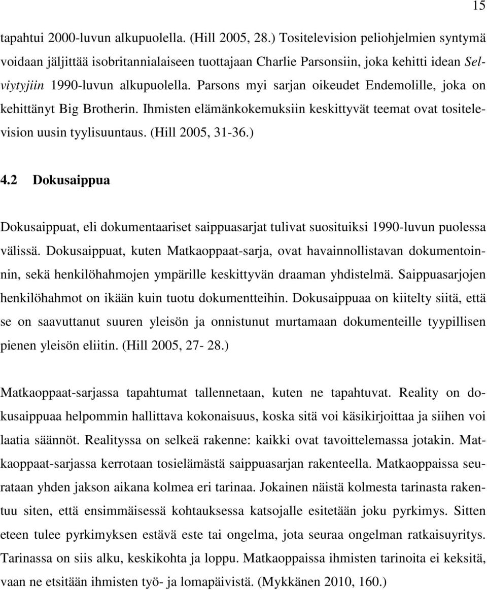 Parsons myi sarjan oikeudet Endemolille, joka on kehittänyt Big Brotherin. Ihmisten elämänkokemuksiin keskittyvät teemat ovat tositelevision uusin tyylisuuntaus. (Hill 2005, 31-36.) 4.