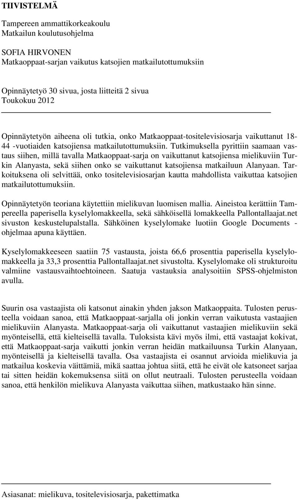 Tutkimuksella pyrittiin saamaan vastaus siihen, millä tavalla Matkaoppaat-sarja on vaikuttanut katsojiensa mielikuviin Turkin Alanyasta, sekä siihen onko se vaikuttanut katsojiensa matkailuun