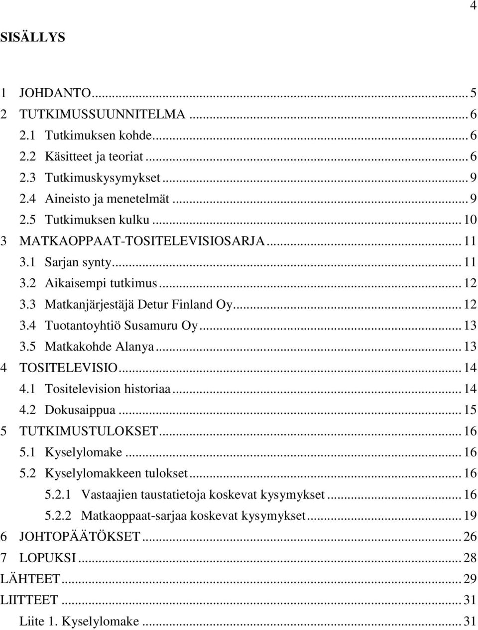 5 Matkakohde Alanya... 13 4 TOSITELEVISIO... 14 4.1 Tositelevision historiaa... 14 4.2 Dokusaippua... 15 5 TUTKIMUSTULOKSET... 16 5.1 Kyselylomake... 16 5.2 Kyselylomakkeen tulokset... 16 5.2.1 Vastaajien taustatietoja koskevat kysymykset.