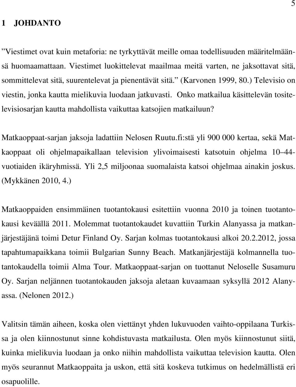 ) Televisio on viestin, jonka kautta mielikuvia luodaan jatkuvasti. Onko matkailua käsittelevän tositelevisiosarjan kautta mahdollista vaikuttaa katsojien matkailuun?