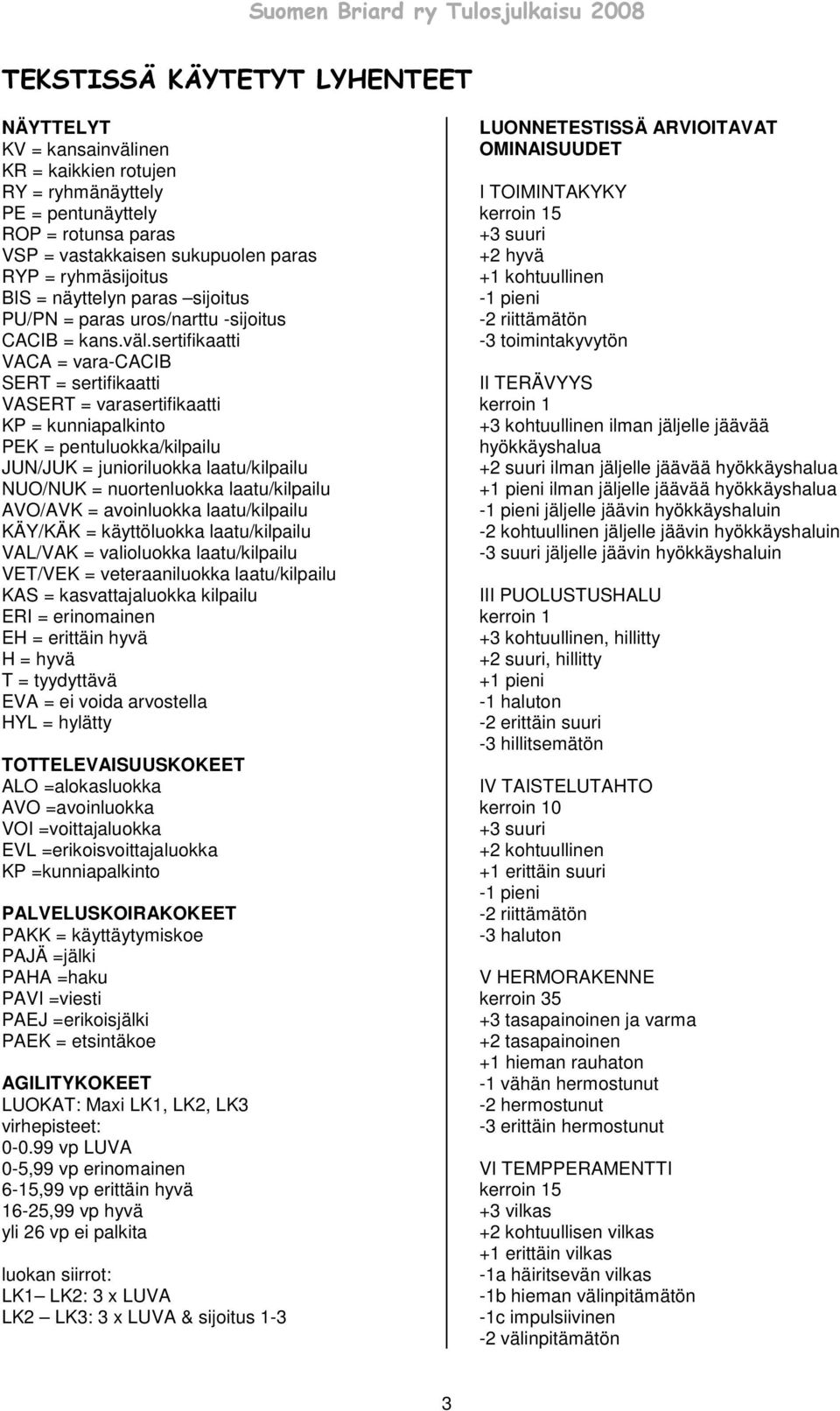 sertifikaatti VACA = vara-cacib SERT = sertifikaatti VASERT = varasertifikaatti KP = kunniapalkinto PEK = pentuluokka/kilpailu JUN/JUK = junioriluokka laatu/kilpailu NUO/NUK = nuortenluokka