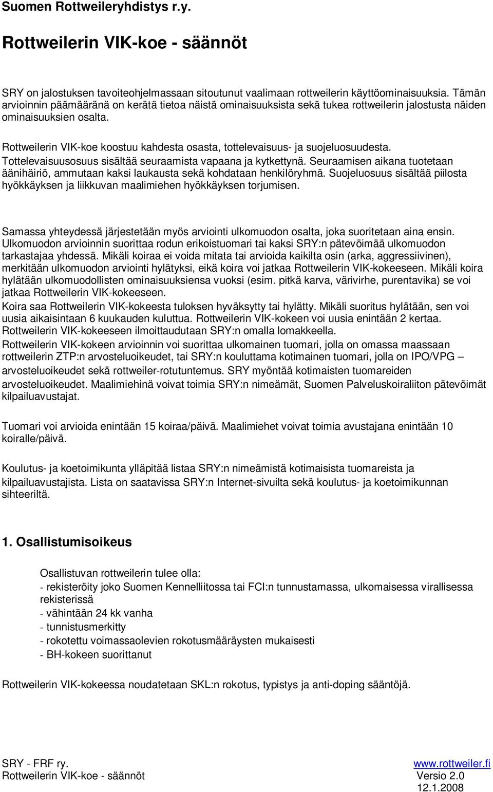 Rottweilerin VIK-koe koostuu kahdesta osasta, tottelevaisuus- ja suojeluosuudesta. Tottelevaisuusosuus sisältää seuraamista vapaana ja kytkettynä.