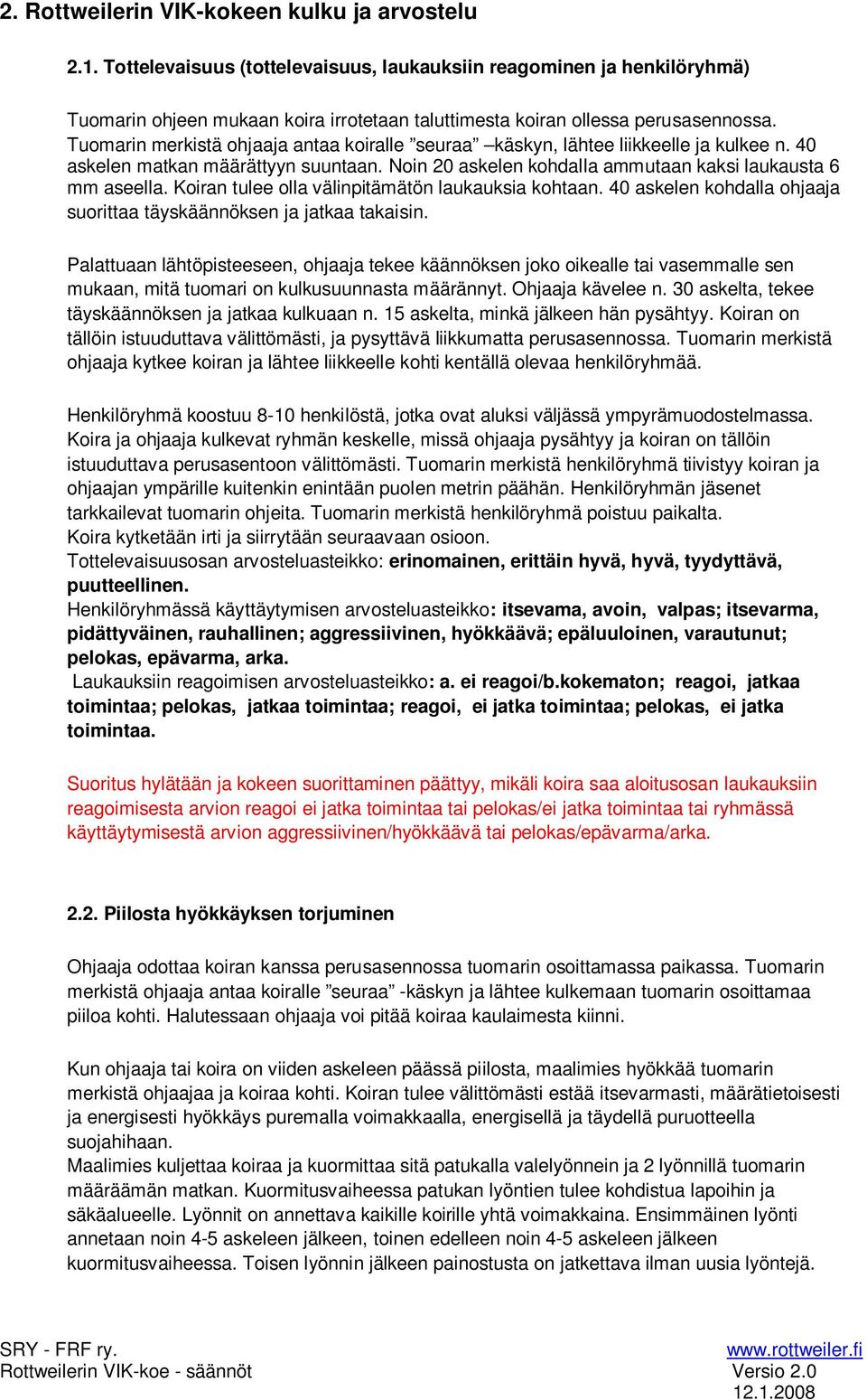 Tuomarin merkistä ohjaaja antaa koiralle seuraa käskyn, lähtee liikkeelle ja kulkee n. 40 askelen matkan määrättyyn suuntaan. Noin 20 askelen kohdalla ammutaan kaksi laukausta 6 mm aseella.