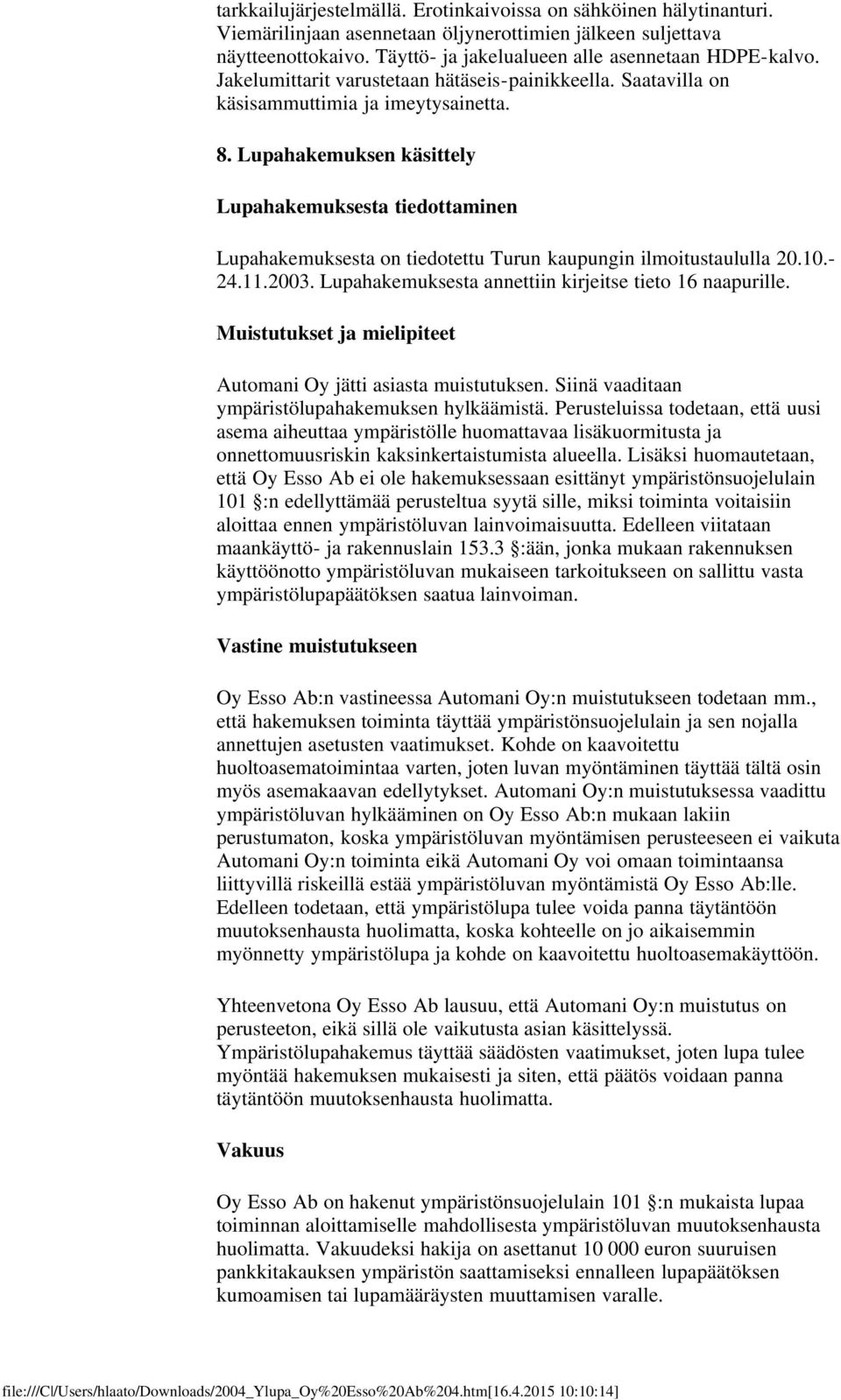 Lupahakemuksen käsittely Lupahakemuksesta tiedottaminen Lupahakemuksesta on tiedotettu Turun kaupungin ilmoitustaululla 20.10.- 24.11.2003. Lupahakemuksesta annettiin kirjeitse tieto 16 naapurille.