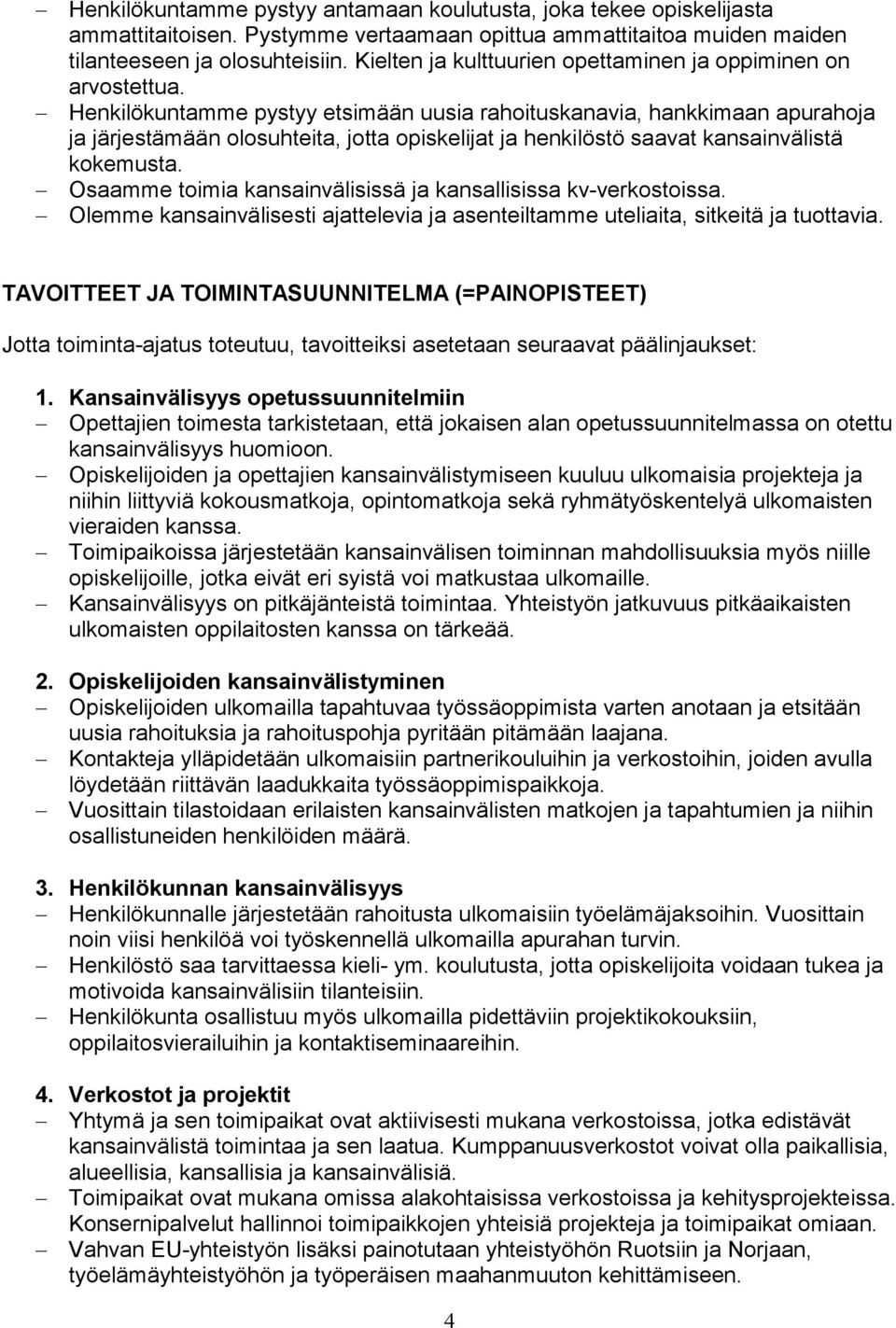 Henkilökuntamme pystyy etsimään uusia rahoituskanavia, hankkimaan apurahoja ja järjestämään olosuhteita, jotta opiskelijat ja henkilöstö saavat kansainvälistä kokemusta.