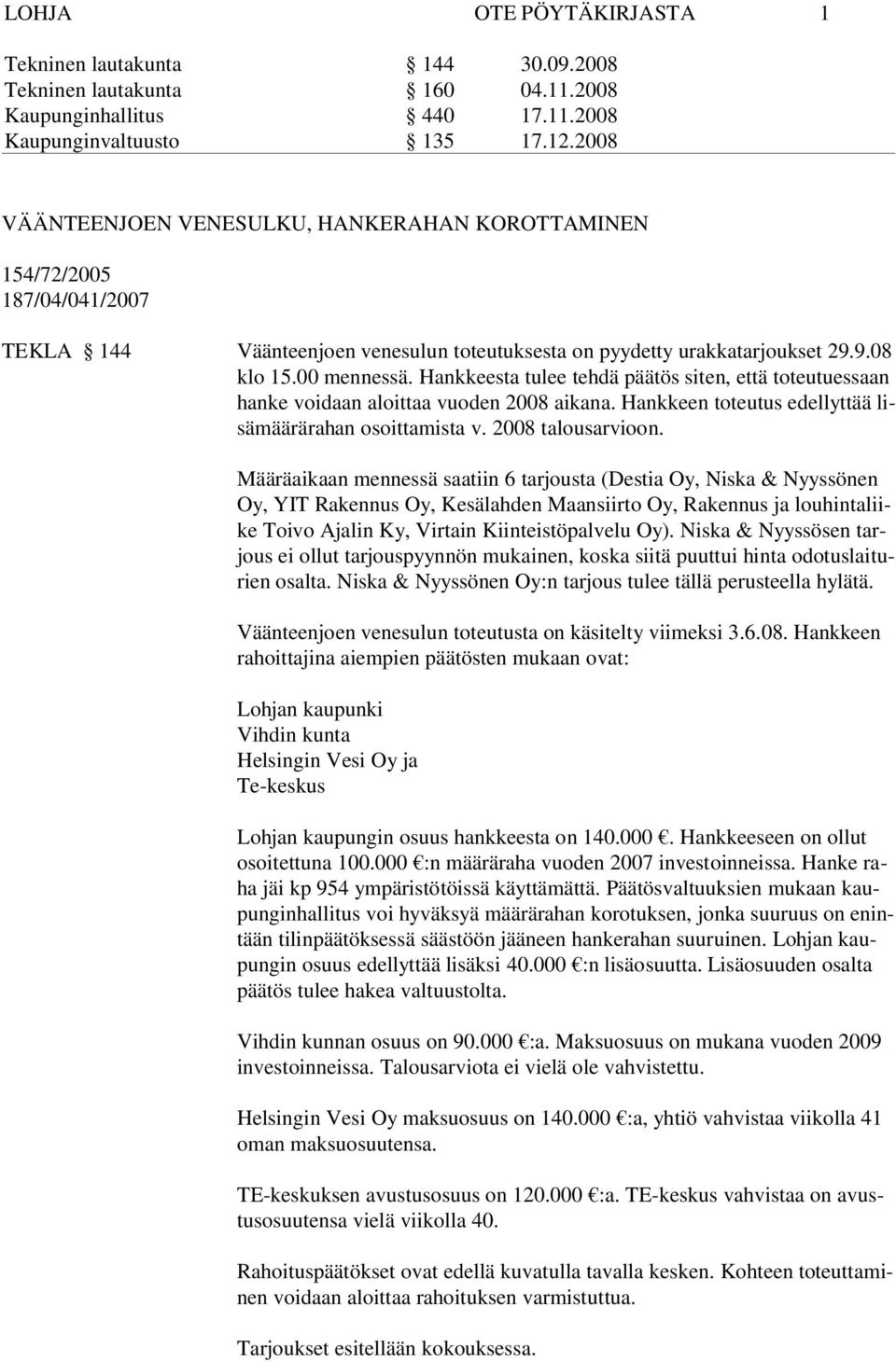 Määräaikaan mennessä saatiin 6 tarjousta (Destia Oy, Niska & Nyyssönen Oy, YIT Rakennus Oy, Kesälahden Maansiirto Oy, Rakennus ja louhintaliike Toivo Ajalin Ky, Virtain Kiinteistöpalvelu Oy).