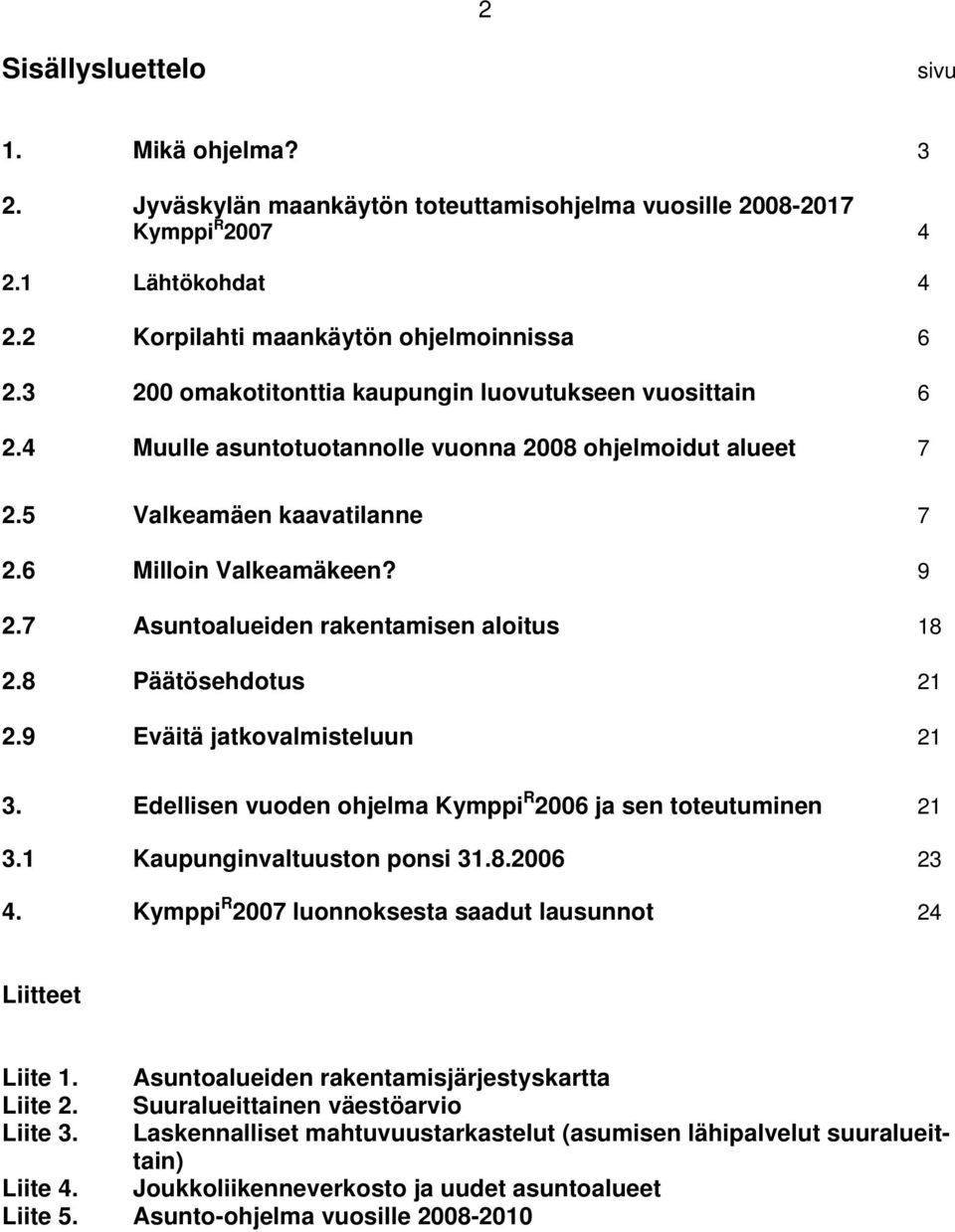 7 Asuntoalueiden rakentamisen aloitus 18 2.8 Päätösehdotus 21 2.9 Eväitä jatkovalmisteluun 21 3. Edellisen vuoden ohjelma Kymppi R 2006 ja sen toteutuminen 21 3.1 Kaupunginvaltuuston ponsi 31.8.2006 23 4.