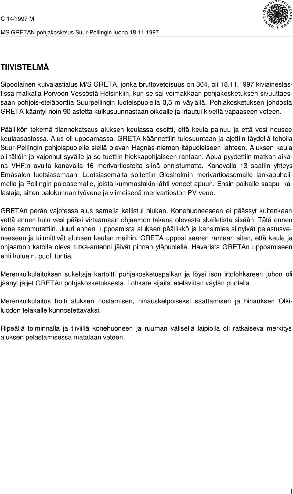 Pohjakosketuksen johdosta GRETA kääntyi noin 90 astetta kulkusuunnastaan oikealle ja irtautui kiveltä vapaaseen veteen.