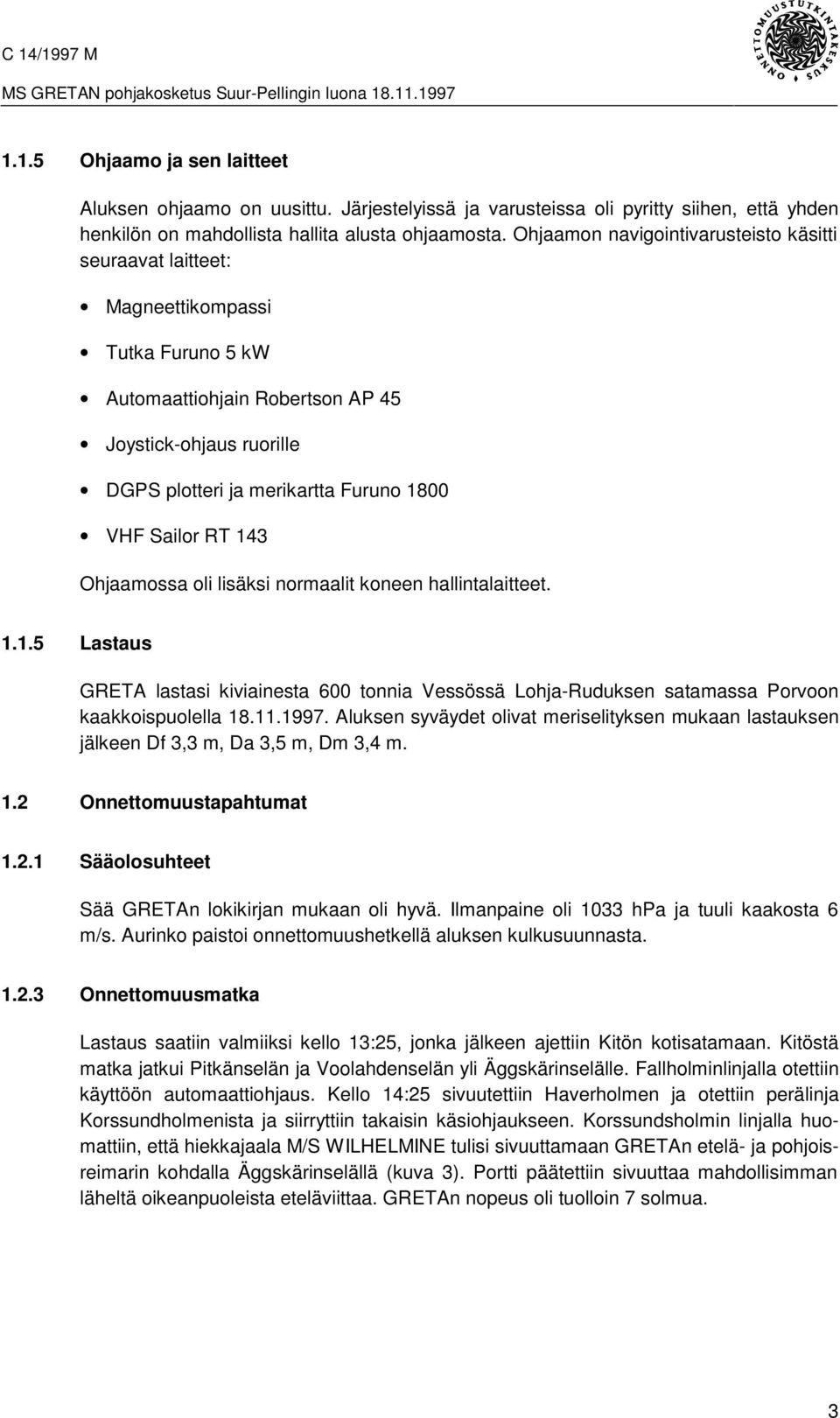 Sailor RT 143 Ohjaamossa oli lisäksi normaalit koneen hallintalaitteet. 1.1.5 Lastaus GRETA lastasi kiviainesta 600 tonnia Vessössä Lohja-Ruduksen satamassa Porvoon kaakkoispuolella 18.11.1997.