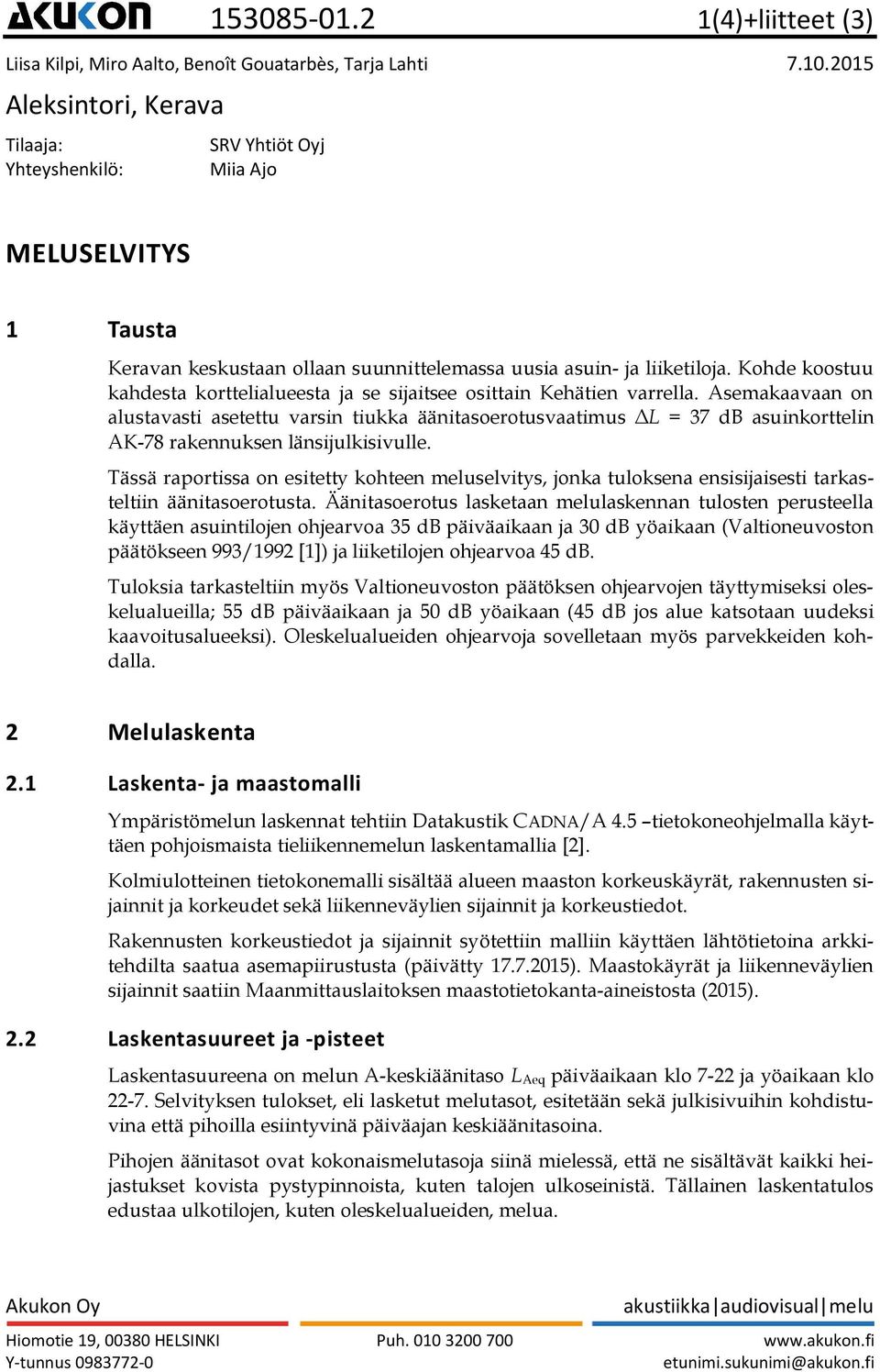 Asemakaavaan on alustavasti asetettu varsin tiukka äänitasoerotusvaatimus ΔL = 37 db asuinkorttelin AK-78 rakennuksen länsijulkisivulle.