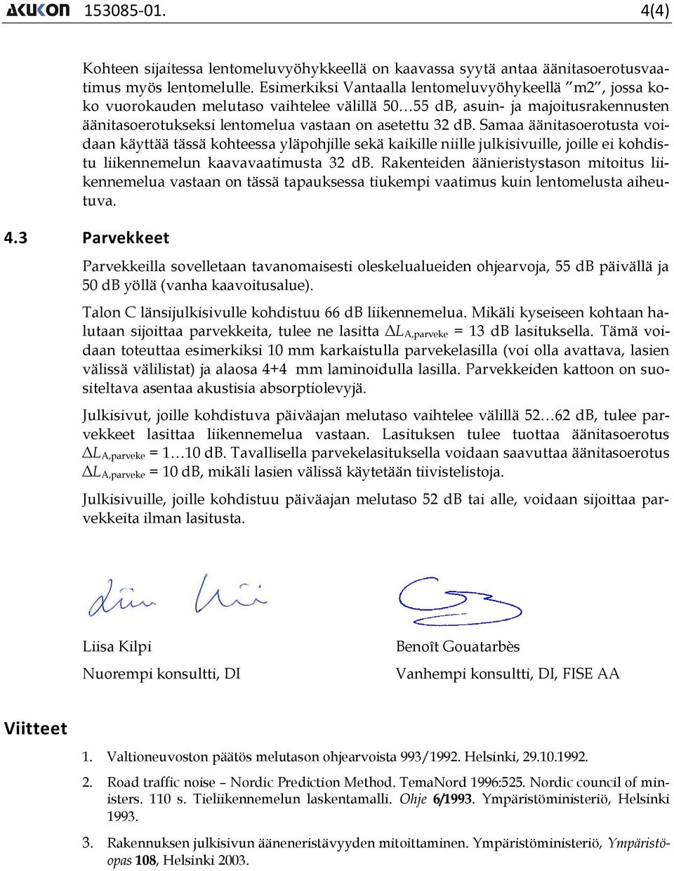 Samaa äänitasoerotusta voidaan käyttää tässä kohteessa yläpohjille sekä kaikille niille julkisivuille, joille ei kohdistu liikennemelun kaavavaatimusta 32 db.