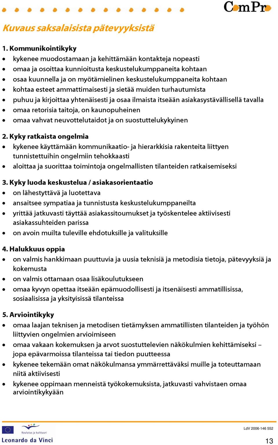 kohtaa esteet ammattimaisesti ja sietää muiden turhautumista puhuu ja kirjoittaa yhtenäisesti ja osaa ilmaista itseään asiakasystävällisellä tavalla omaa retorisia taitoja, on kaunopuheinen omaa