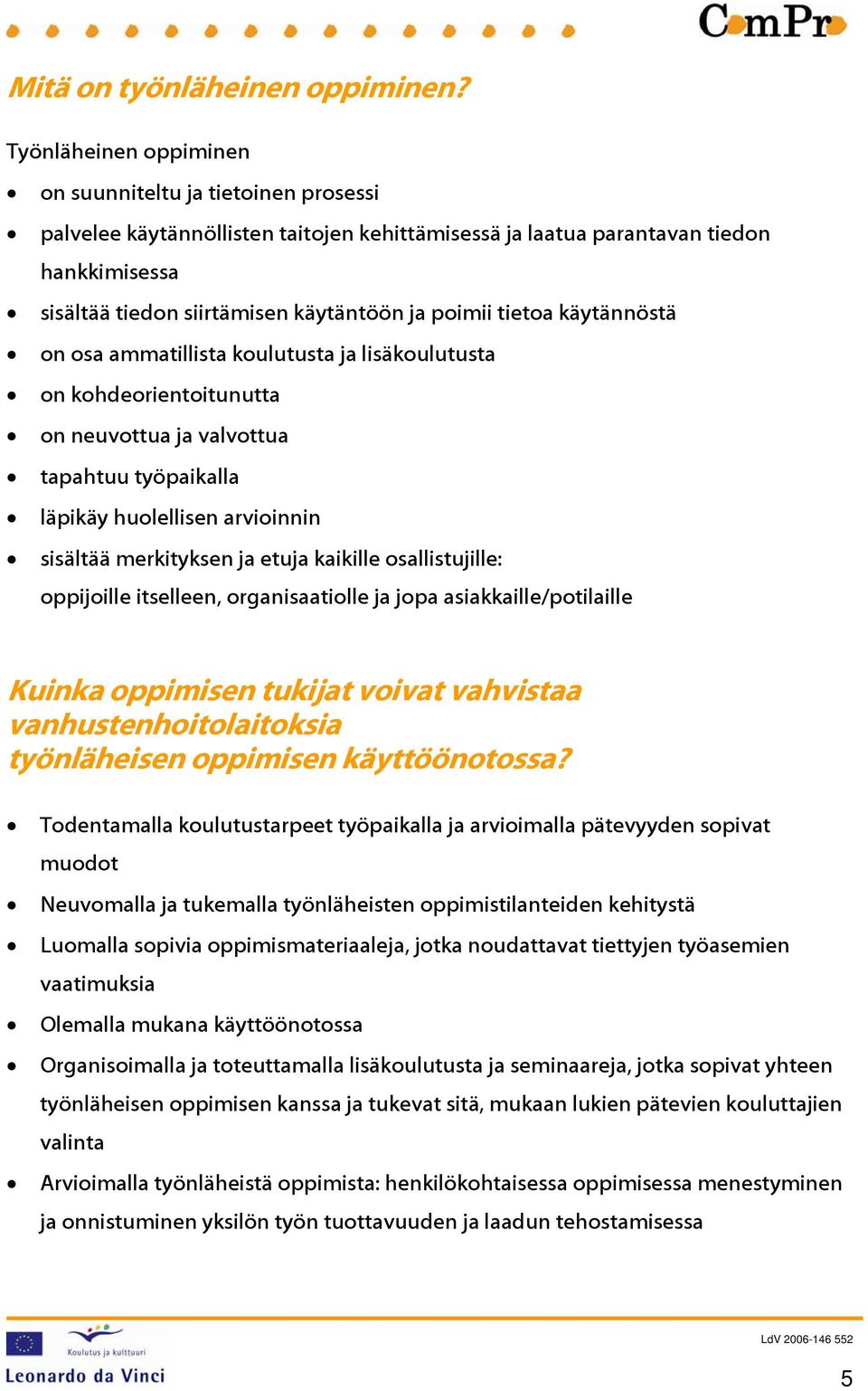 tietoa käytännöstä on osa ammatillista koulutusta ja lisäkoulutusta on kohdeorientoitunutta on neuvottua ja valvottua tapahtuu työpaikalla läpikäy huolellisen arvioinnin sisältää merkityksen ja etuja