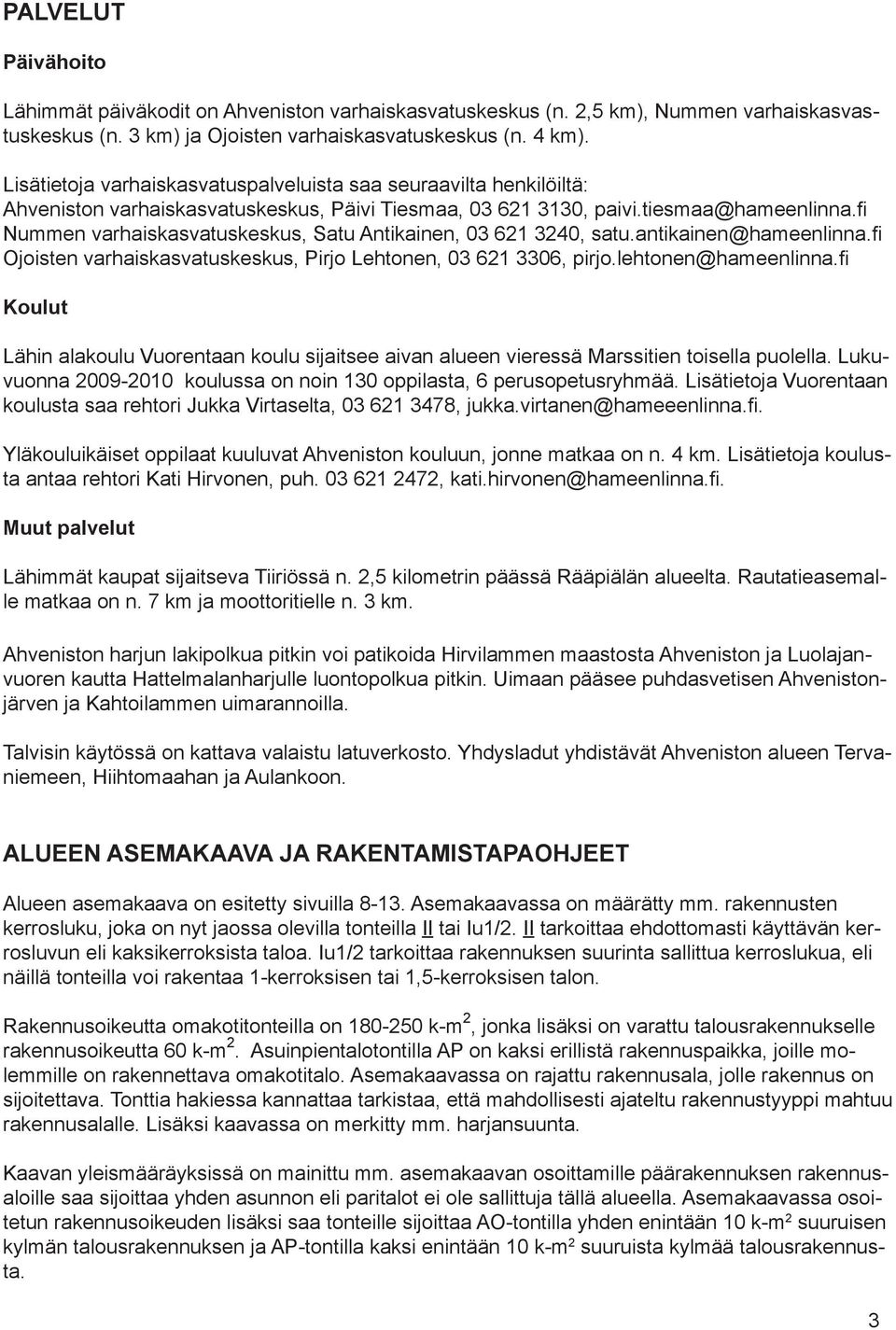 fi Nummen varhaiskasvatuskeskus, Satu Antikainen, 03 621 3240, satu.antikainen@hameenlinna.fi Ojoisten varhaiskasvatuskeskus, Pirjo Lehtonen, 03 621 3306, pirjo.lehtonen@hameenlinna.