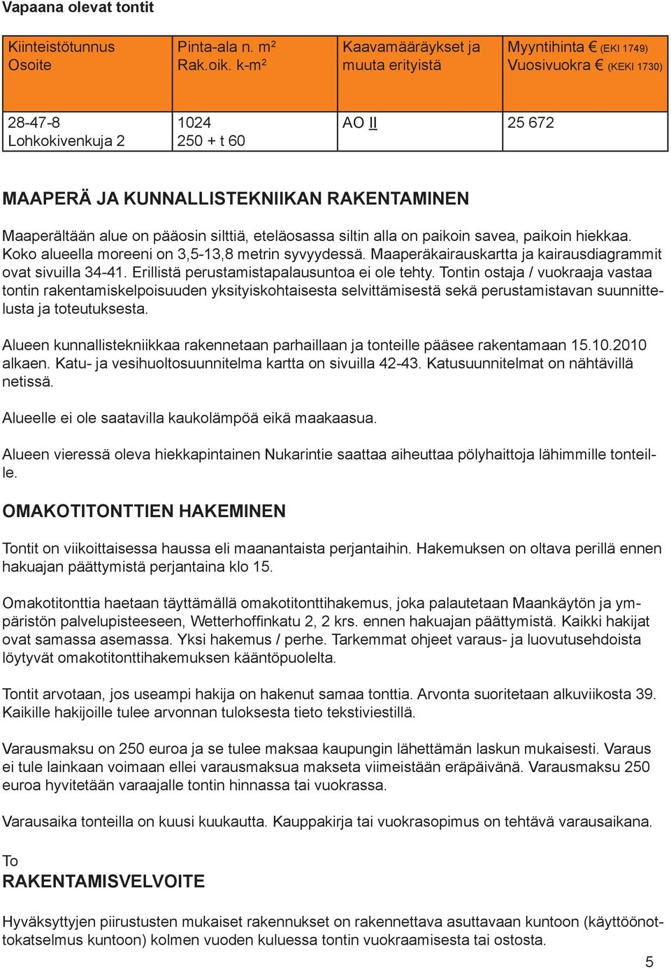 alue on pääosin silttiä, eteläosassa siltin alla on paikoin savea, paikoin hiekkaa. Koko alueella moreeni on 3,5-13,8 metrin syvyydessä. Maaperäkairauskartta ja kairausdiagrammit ovat sivuilla 34-41.