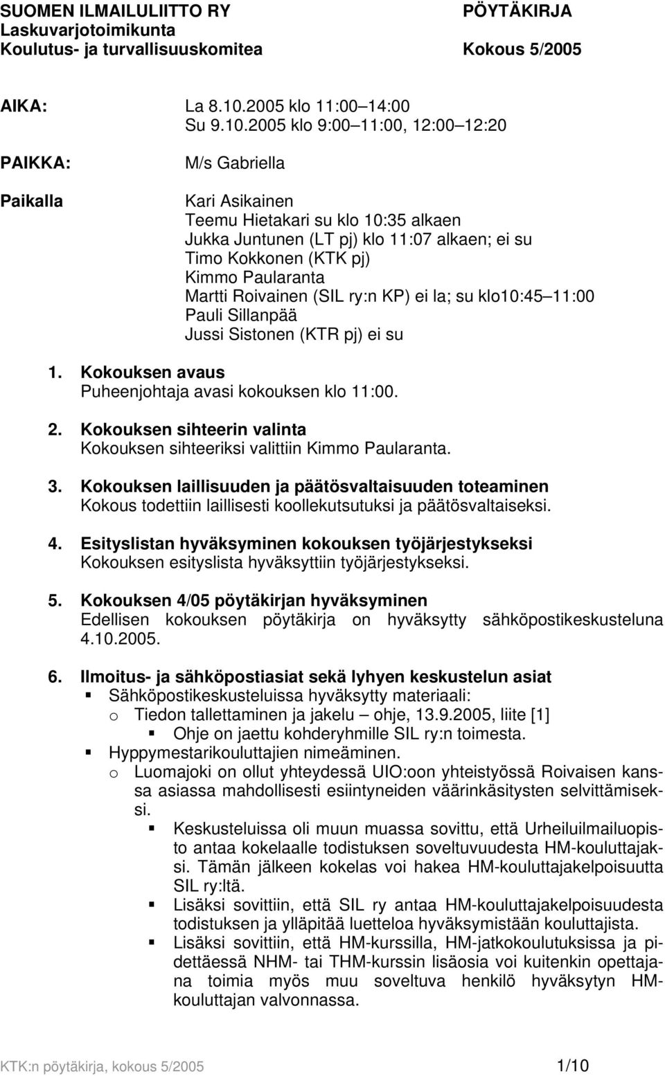 2005 klo 9:00 11:00, 12:00 12:20 PAIKKA: Paikalla M/s Gabriella Kari Asikainen Teemu Hietakari su klo 10:35 alkaen Jukka Juntunen (LT pj) klo 11:07 alkaen; ei su Timo Kokkonen (KTK pj) Kimmo