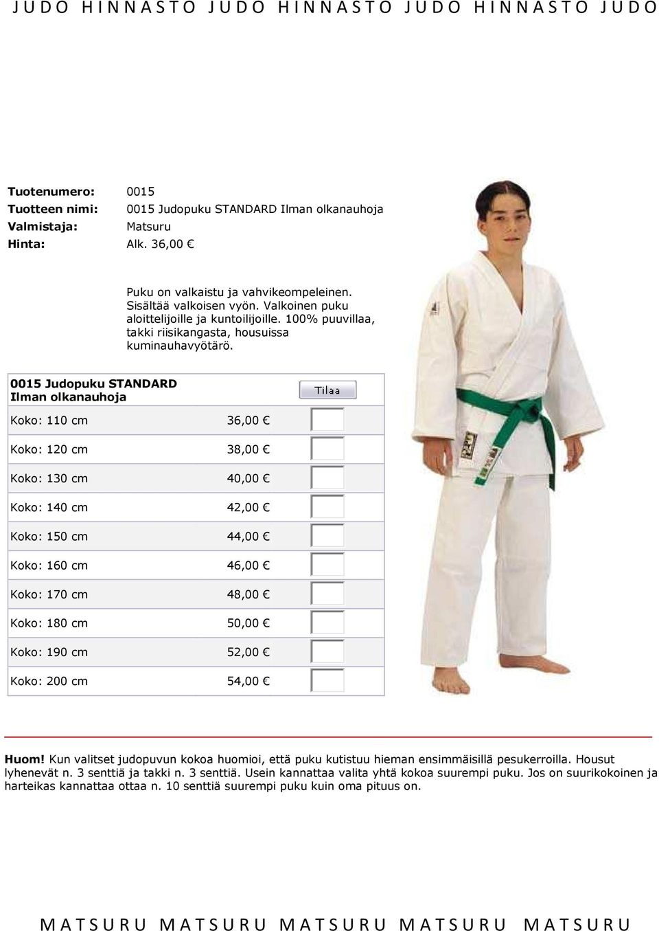 0015 Judopuku STANDARD Ilman olkanauhoja Koko: 110 cm 36,00 Koko: 120 cm 38,00 Koko: 130 cm 40,00 Koko: 140 cm 42,00 Koko: 150 cm 44,00 Koko: 160 cm 46,00 Koko: 170 cm 48,00