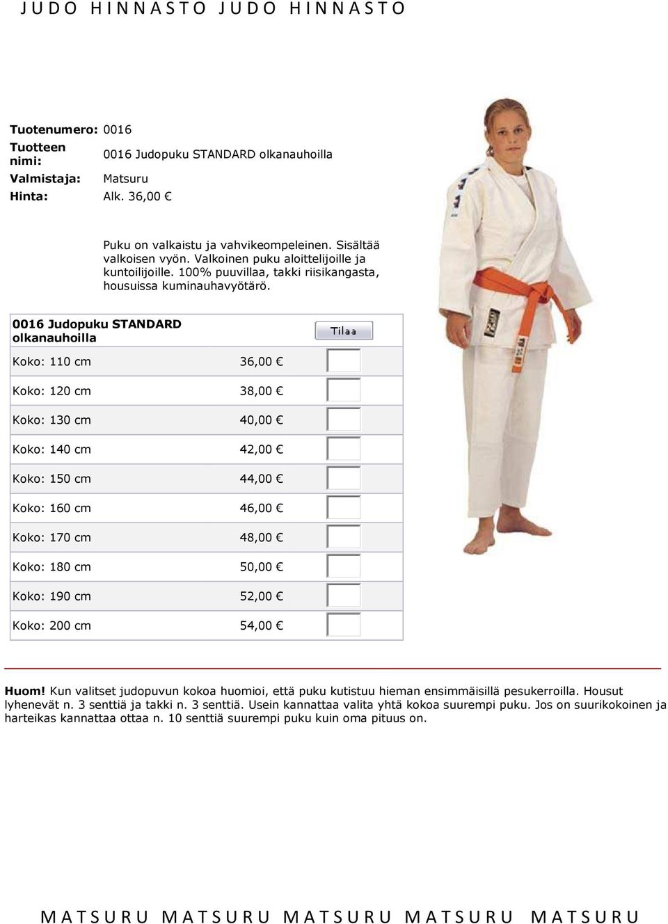 0016 Judopuku STANDARD olkanauhoilla Koko: 110 cm 36,00 Koko: 120 cm 38,00 Koko: 130 cm 40,00 Koko: 140 cm 42,00 Koko: 150 cm 44,00 Koko: 160 cm 46,00 Koko: 170 cm 48,00 Koko: 180 cm