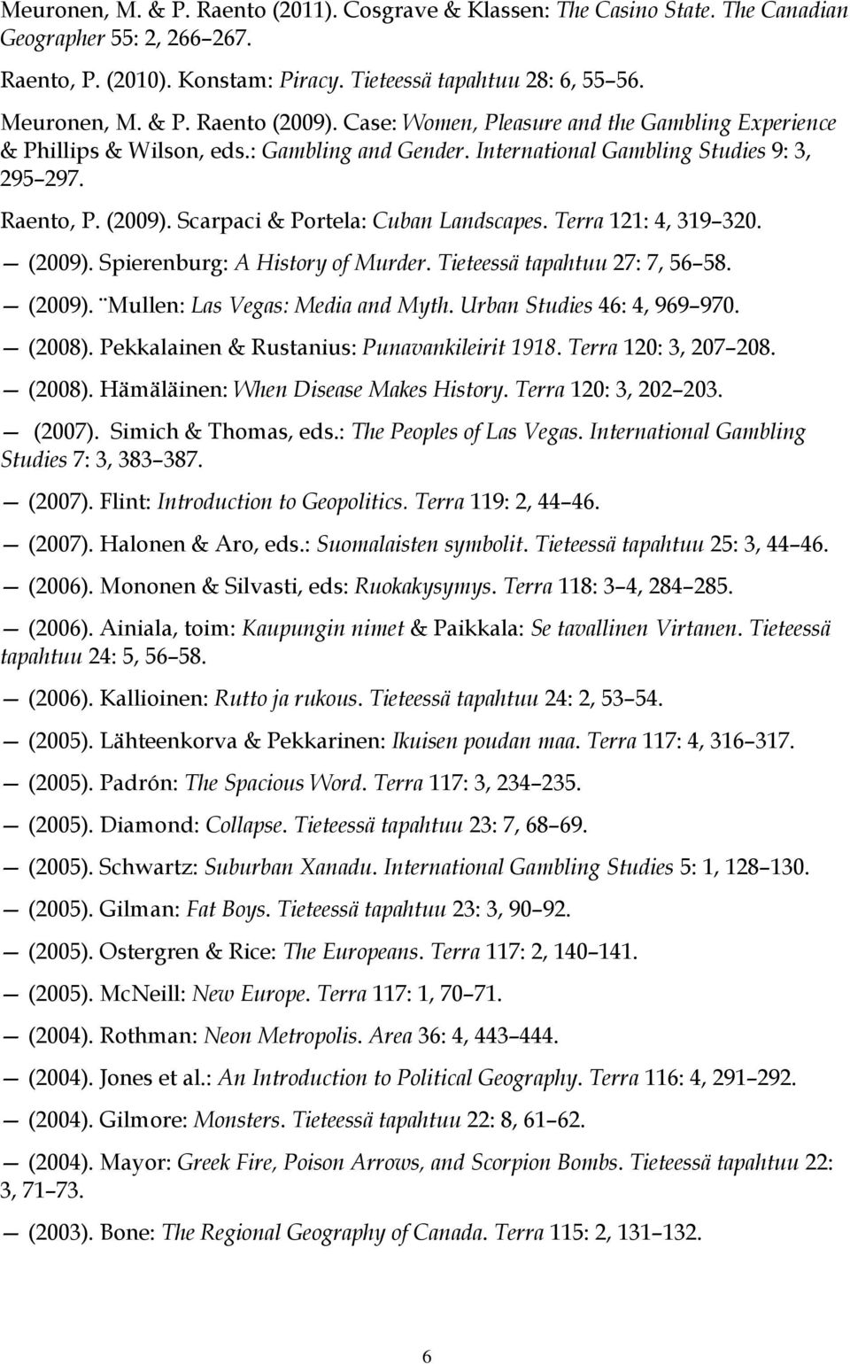 Terra 121: 4, 319 320. (2009). Spierenburg: A History of Murder. Tieteessä tapahtuu 27: 7, 56 58. (2009). Mullen: Las Vegas: Media and Myth. Urban Studies 46: 4, 969 970. (2008).