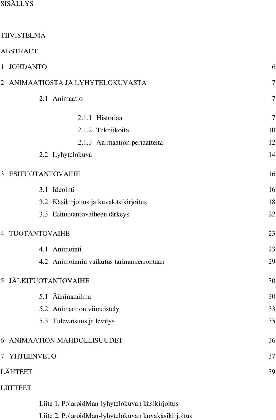 1 Animointi 23 4.2 Animoinnin vaikutus tarinankerrontaan 29 5 JÄLKITUOTANTOVAIHE 30 5.1 Äänimaailma 30 5.2 Animaation viimeistely 33 5.