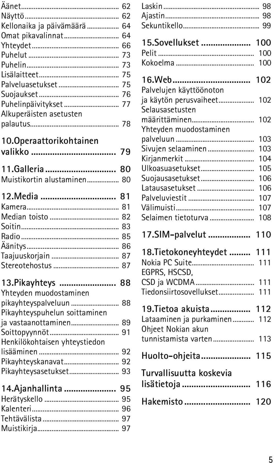 .. 85 Äänitys... 86 Taajuuskorjain... 87 Stereotehostus... 87 13.Pikayhteys... 88 Yhteyden muodostaminen pikayhteyspalveluun... 88 Pikayhteyspuhelun soittaminen ja vastaanottaminen... 89 Soittopyynnöt.