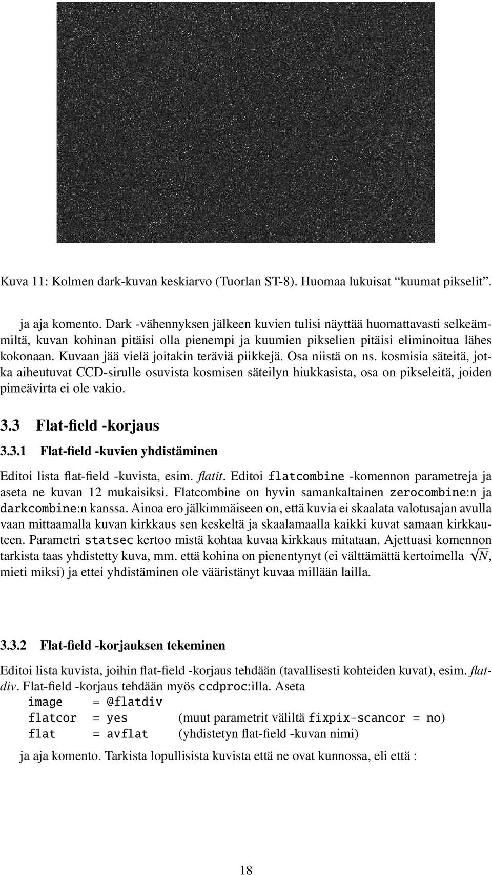 Kuvaan jää vielä joitakin teräviä piikkejä. Osa niistä on ns. kosmisia säteitä, jotka aiheutuvat CCD-sirulle osuvista kosmisen säteilyn hiukkasista, osa on pikseleitä, joiden pimeävirta ei ole vakio.