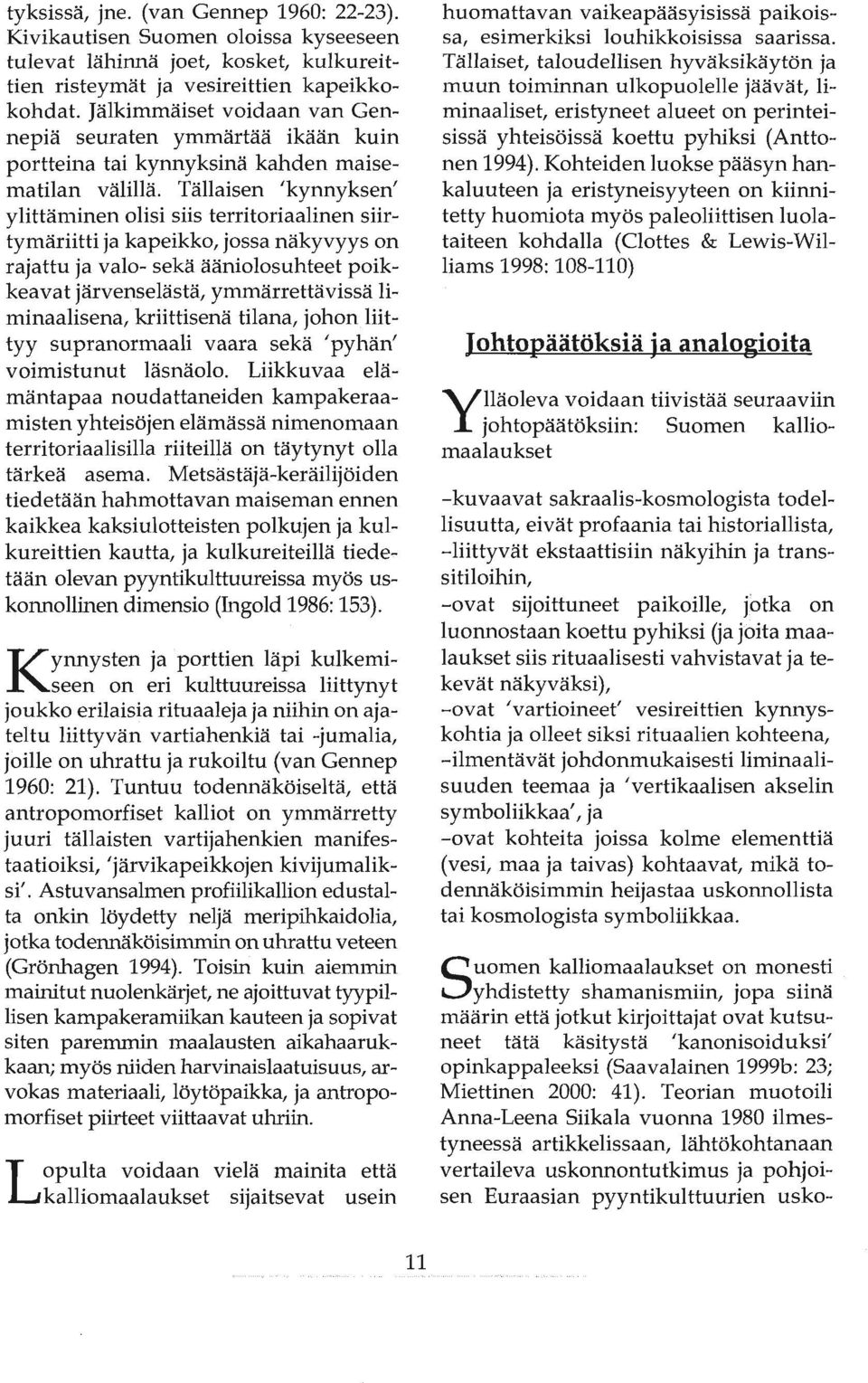Tällaisen 'kynnyksen' ylittäminen olisi siis territoriaalinen siirtymäriitti ja kapeikko, jossa näkyvyys on rajattu ja valo- sekä ääniolosuhteet poikkeavat järvenselästä, ymmärrettävissä