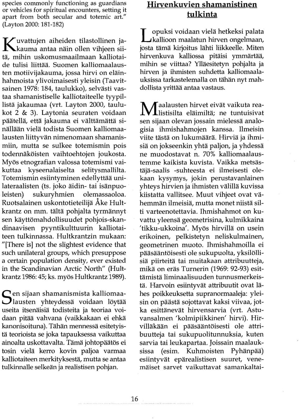 Suomen kalliomaalausten motiivijakauma, jossa hirvi on eläinhahmoista ylivoimaisesti yleisin (Taavitsainen 1978: 184, taulukko), selvästi vastaa shamanistiselle kalliotaiteelle tyypillistä jakaumaa