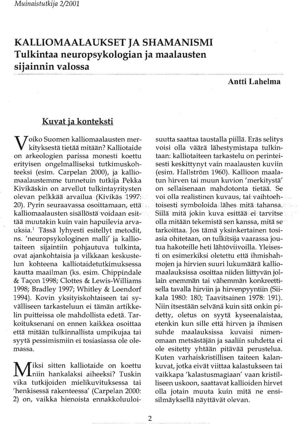 Carpelan 2000), ja kalliomaalaustemme tunnetuin tutkija Pekka Kivikäskin on arvellut tulkintayritysten olevan pelkkää arvailua (Kivikäs 1997: 20).