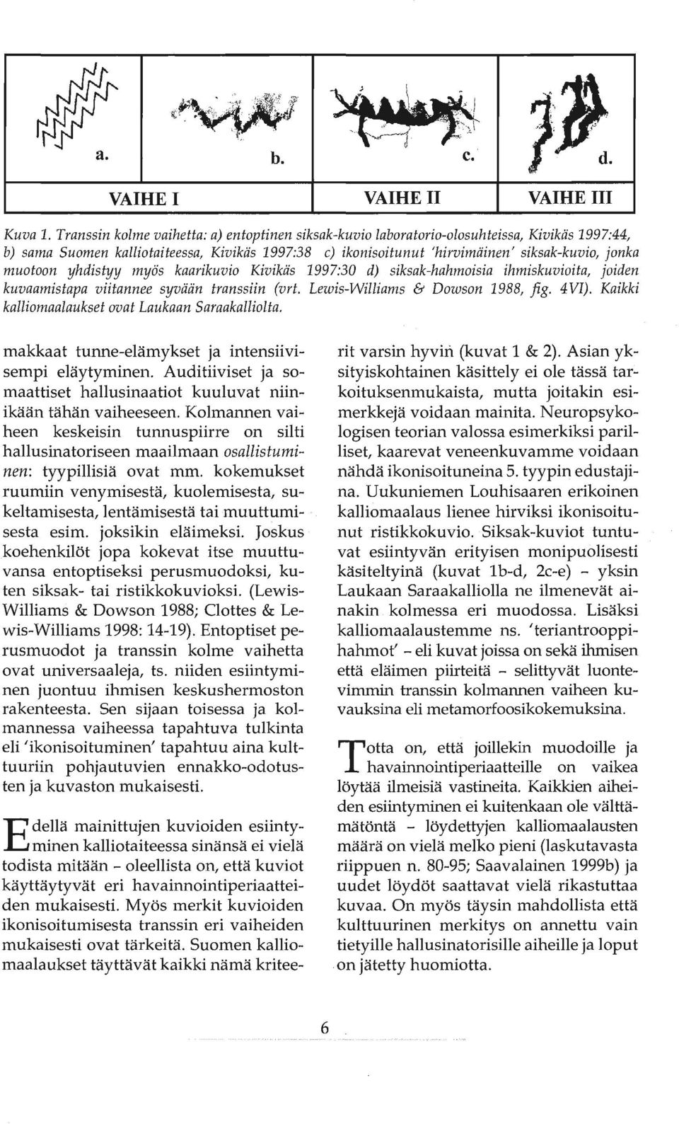 muotoon yhdistyy myös kaarikuvio Kivikäs 1997:30 d) siksak-hahmoisia ihmiskuvioita, joiden kuvaamistapa viitannee syvään transsiin (vrt. Lewis-Williams & Dowson 1988, fig. 4 VI).