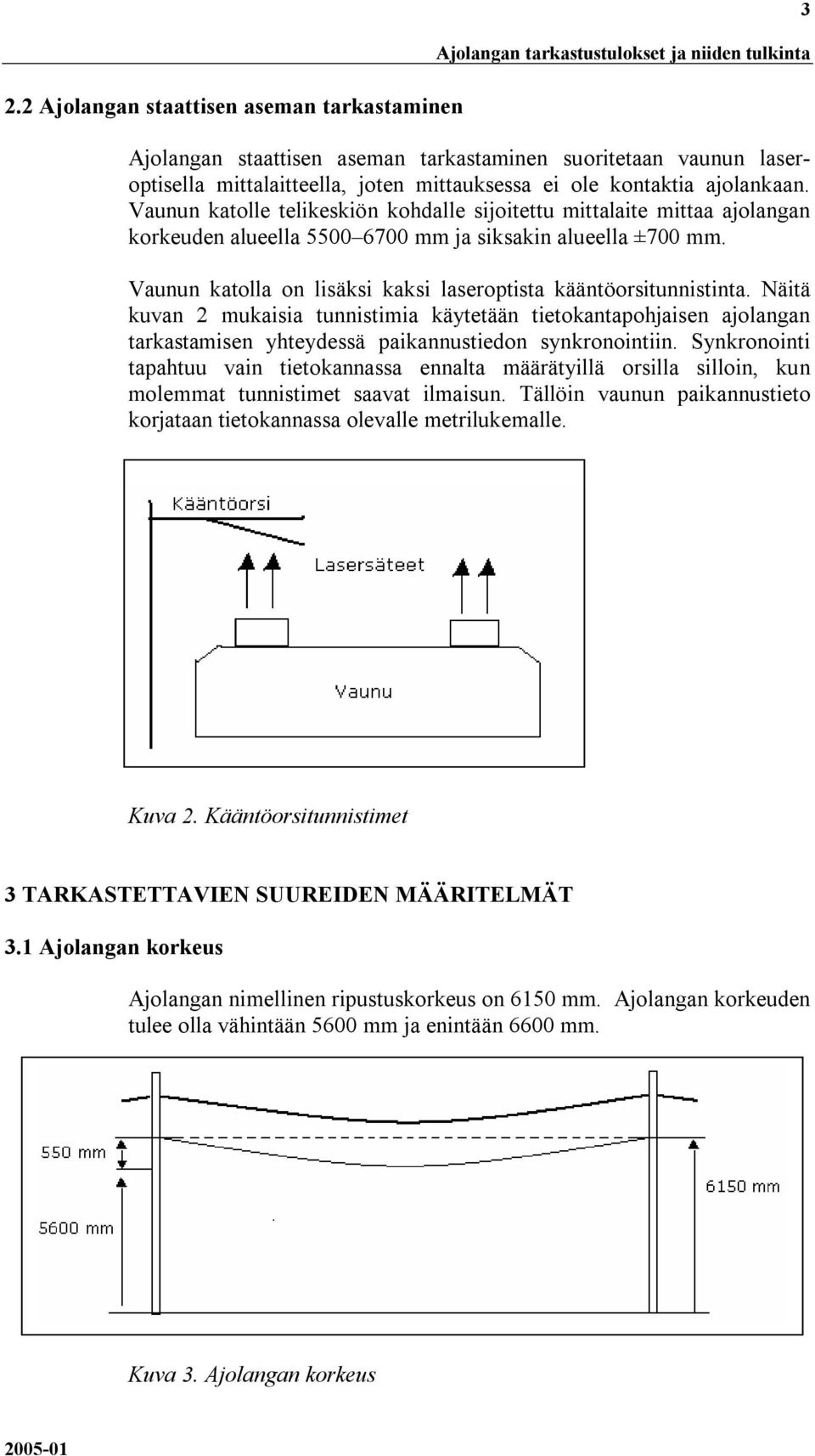 Vaunun katolla on lisäksi kaksi laseroptista kääntöorsitunnistinta. Näitä kuvan 2 mukaisia tunnistimia käytetään tietokantapohjaisen ajolangan tarkastamisen yhteydessä paikannustiedon synkronointiin.