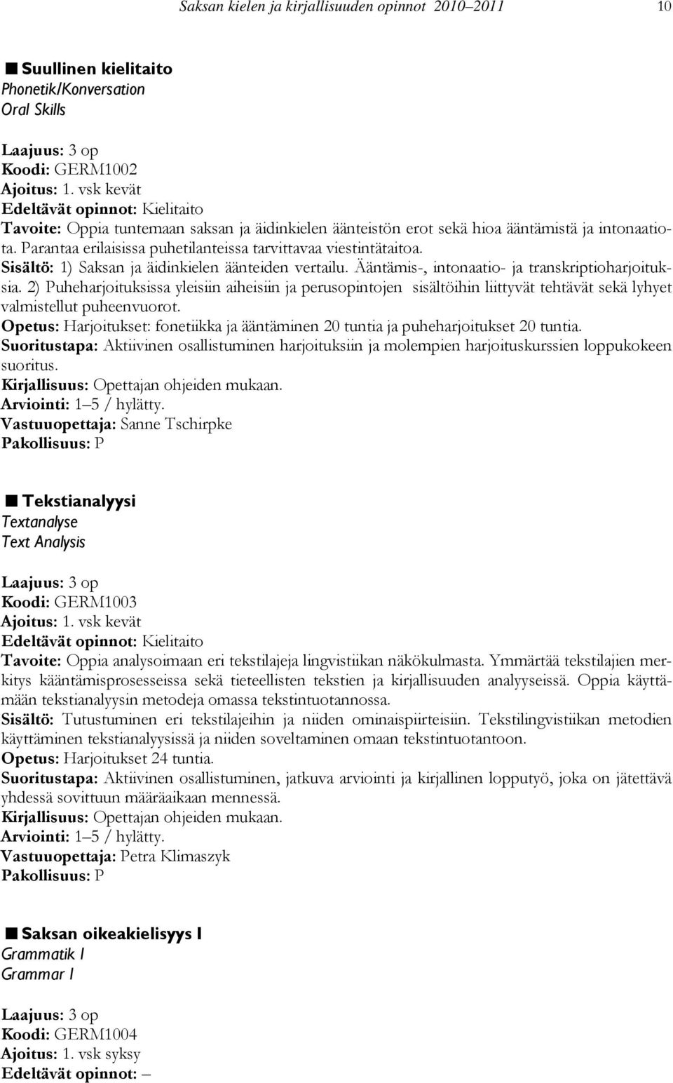 Parantaa erilaisissa puhetilanteissa tarvittavaa viestintätaitoa. Sisältö: 1) Saksan ja äidinkielen äänteiden vertailu. Ääntämis-, intonaatio- ja transkriptioharjoituksia.