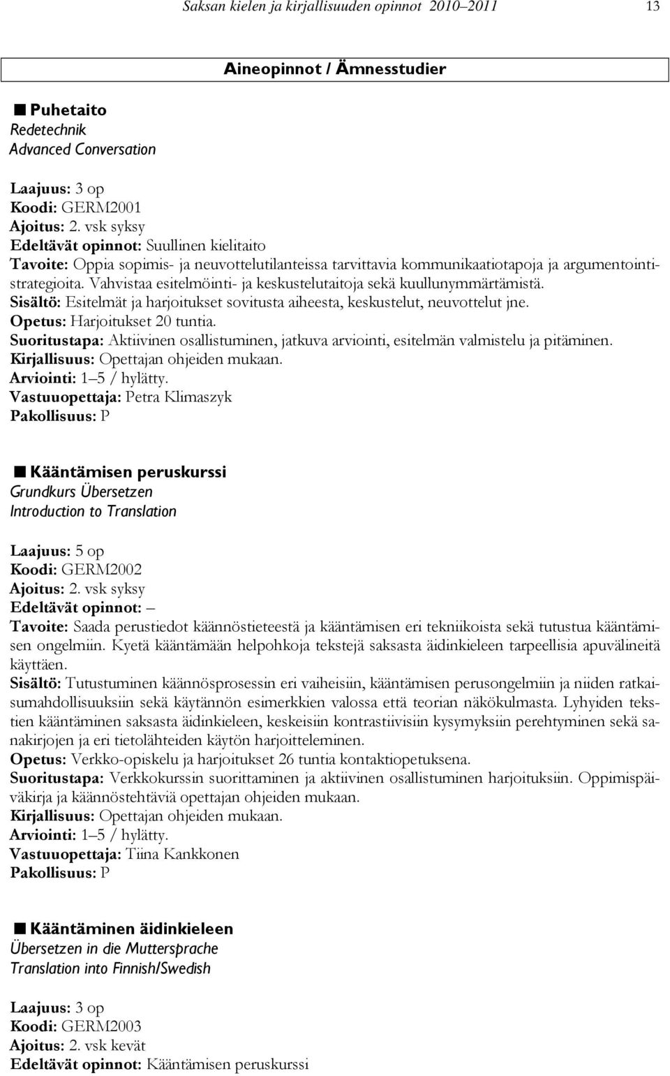 Vahvistaa esitelmöinti- ja keskustelutaitoja sekä kuullunymmärtämistä. Sisältö: Esitelmät ja harjoitukset sovitusta aiheesta, keskustelut, neuvottelut jne. Opetus: Harjoitukset 20 tuntia.