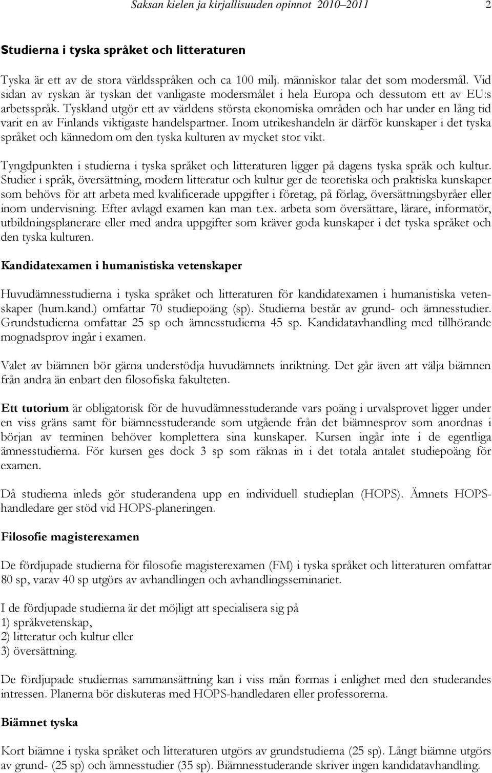 Tyskland utgör ett av världens största ekonomiska områden och har under en lång tid varit en av Finlands viktigaste handelspartner.