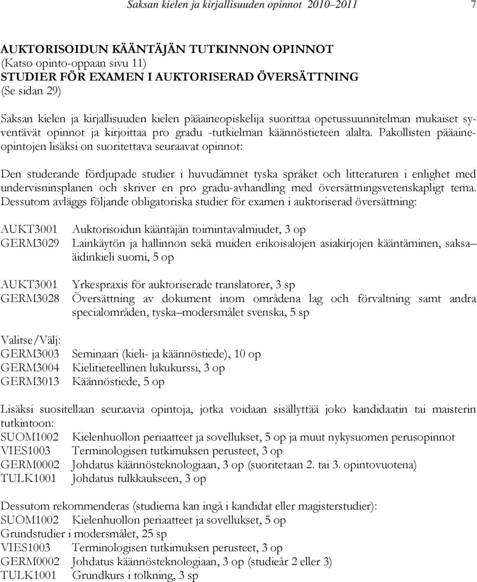 Pakollisten pääaineopintojen lisäksi on suoritettava seuraavat opinnot: Den studerande fördjupade studier i huvudämnet tyska språket och litteraturen i enlighet med undervisninsplanen och skriver en