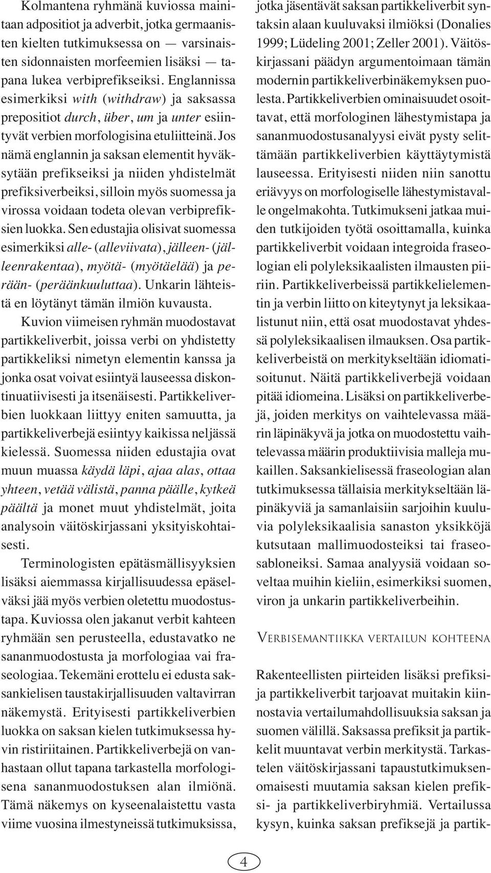 Jos nämä englannin ja saksan elementit hyväksytään prefikseiksi ja niiden yhdistelmät prefiksiverbeiksi, silloin myös suomessa ja virossa voidaan todeta olevan verbiprefiksien luokka.