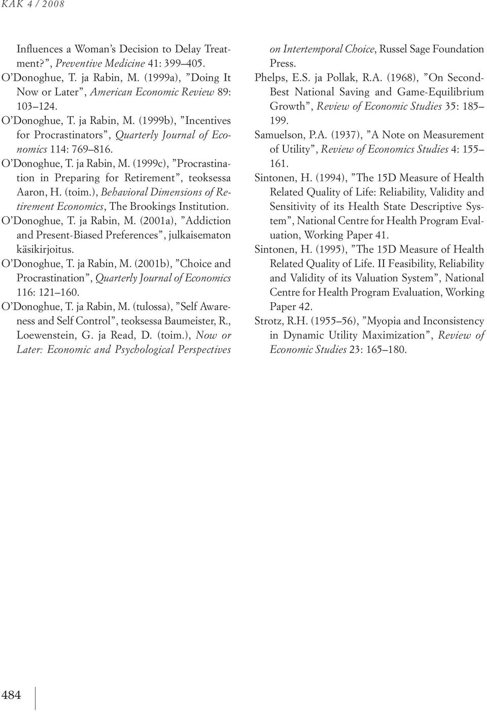 (1999c), procrastination in preparing or Retirement, teoksessa Aaron, h. (toim.), Behavioral Dimensions of Retirement Economics, the Brookings institution. o donoghue, t. ja Rabin, M.