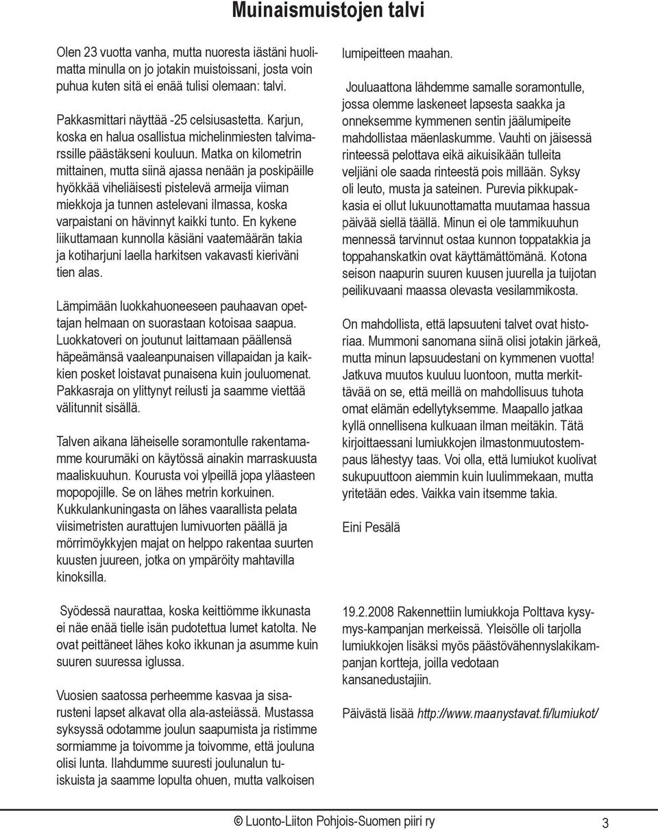Matka on kilometrin mittainen, mutta siinä ajassa nenään ja poskipäille hyökkää viheliäisesti pistelevä armeija viiman miekkoja ja tunnen astelevani ilmassa, koska varpaistani on hävinnyt kaikki