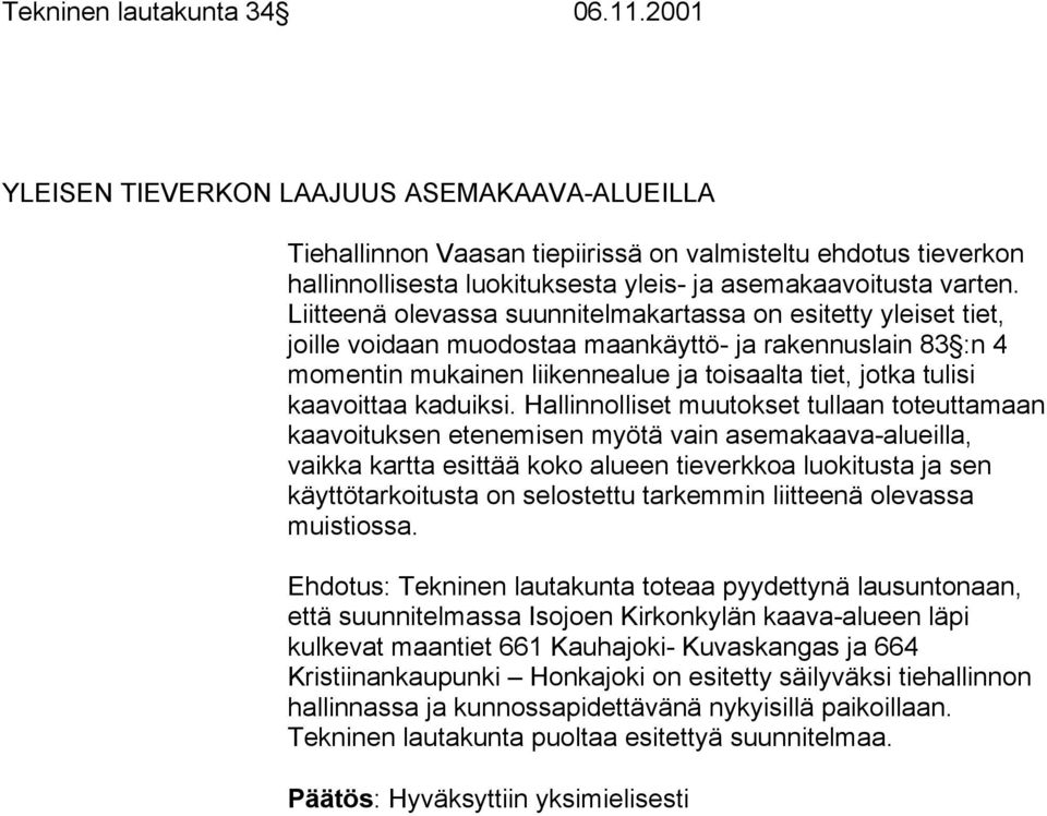 Liitteenä olevassa suunnitelmakartassa on esitetty yleiset tiet, joille voidaan muodostaa maankäyttö- ja rakennuslain 83 :n 4 momentin mukainen liikennealue ja toisaalta tiet, jotka tulisi kaavoittaa