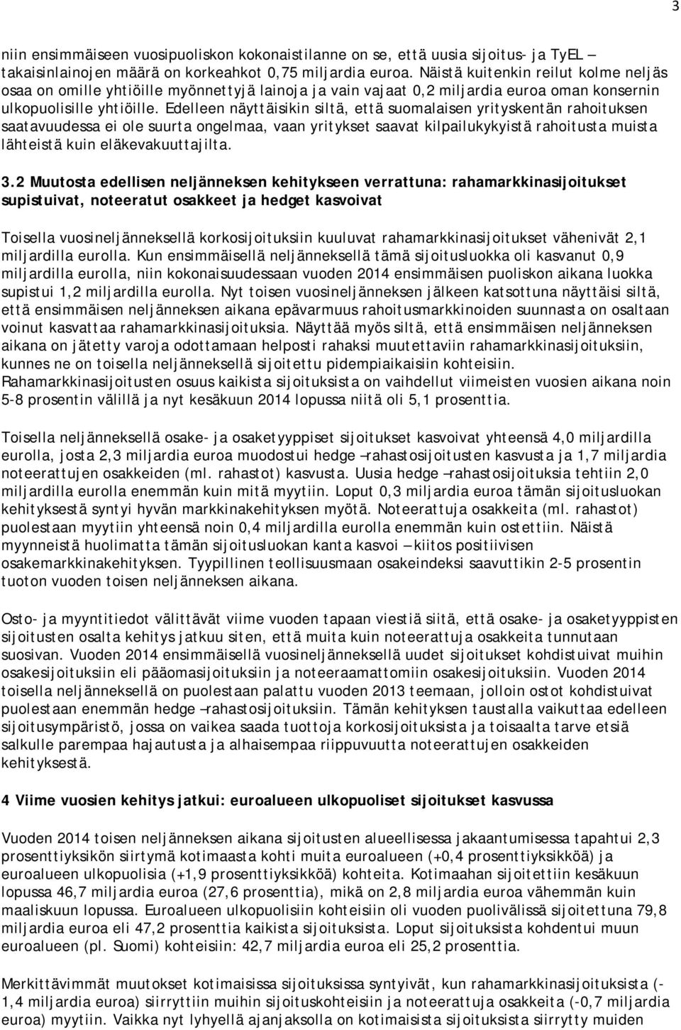 Edelleen näyttäisikin siltä, että suomalaisen yrityskentän rahoituksen saatavuudessa ei ole suurta ongelmaa, vaan yritykset saavat kilpailukykyistä rahoitusta muista lähteistä kuin eläkevakuuttajilta.