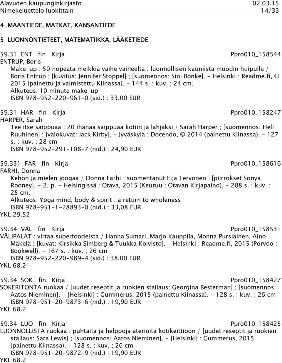 Bonke]. - Helsinki : Readme.fi, 2015 (painettu ja valmistettu Kiinassa). - 144 s. : kuv. ; 24 cm. Alkuteos: 10 minute make-up ISBN 978-952-220-961-0 (sid.) : 33,00 EUR 59.