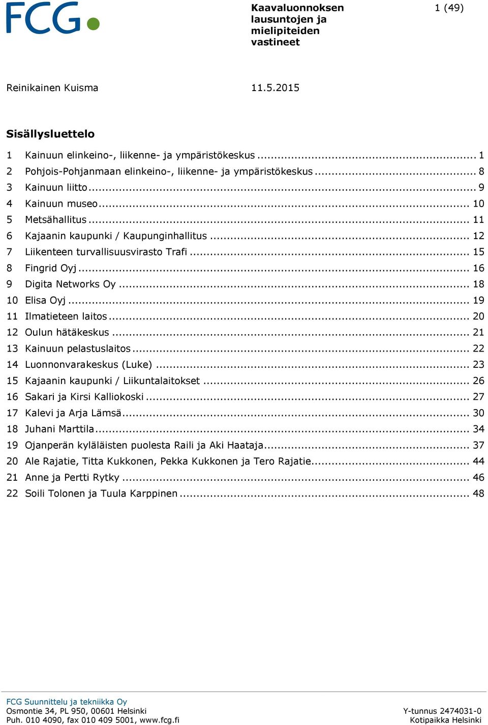 .. 16 9 Digita Networks Oy... 18 10 Elisa Oyj... 19 11 Ilmatieteen laitos... 20 12 Oulun hätäkeskus... 21 13 Kainuun pelastuslaitos... 22 14 Luonnonvarakeskus (Luke).