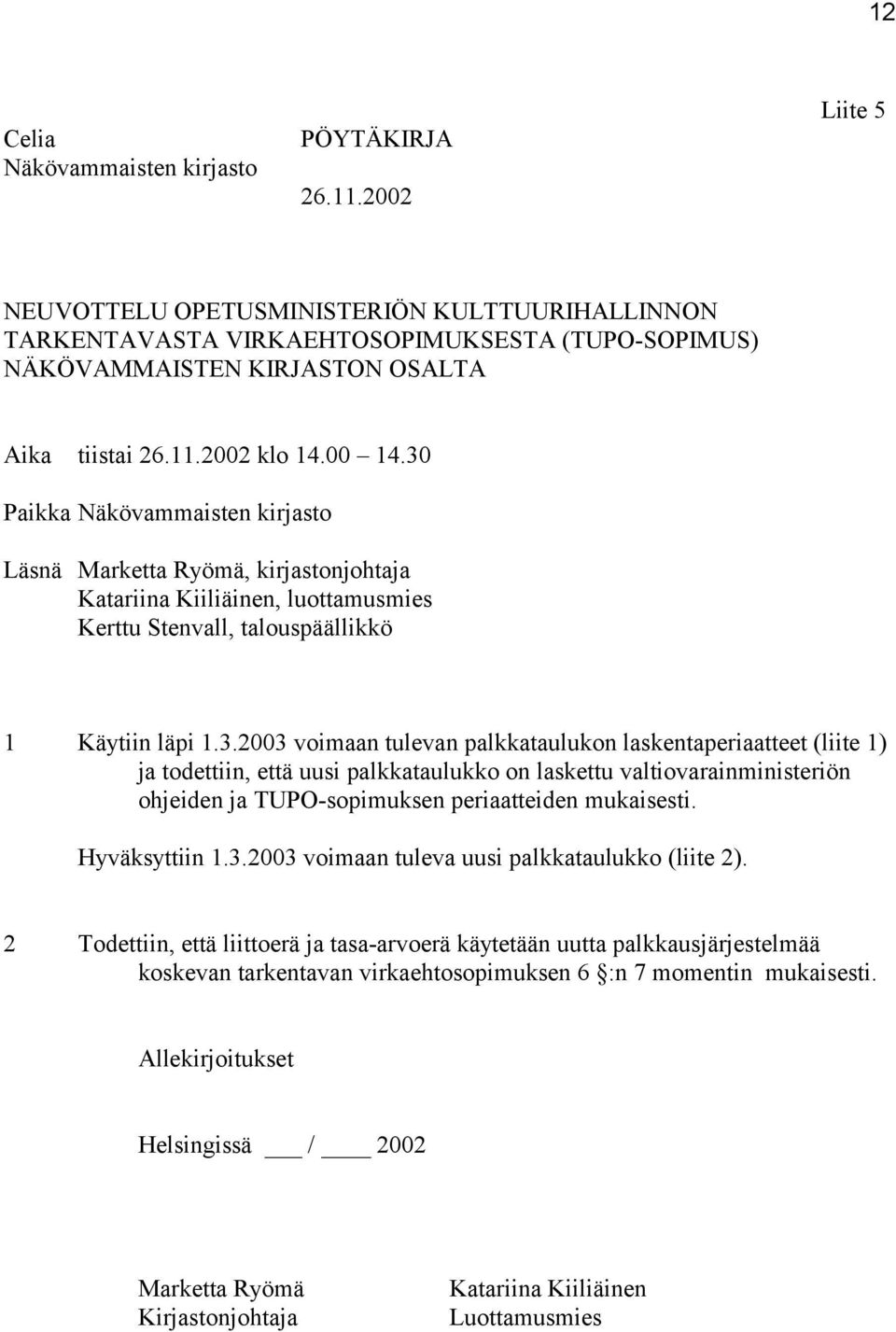 30 Paikka Näkövammaisten kirjasto Läsnä Marketta Ryömä, kirjastonjohtaja Katariina Kiiliäinen, luottamusmies Kerttu Stenvall, talouspäällikkö 1 Käytiin läpi 1.3.2003 voimaan tulevan palkkataulukon laskentaperiaatteet (liite 1) ja todettiin, että uusi palkkataulukko on laskettu valtiovarainministeriön ohjeiden ja TUPO-sopimuksen periaatteiden mukaisesti.