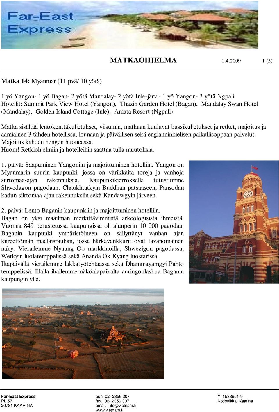 (Bagan), Mandalay Swan Hotel (Mandalay), Golden Island Cottage (Inle), Amata Resort (Ngpali) Matka sisältää lentokenttäkuljetukset, viisumin, matkaan kuuluvat bussikuljetukset ja retket, majoitus ja