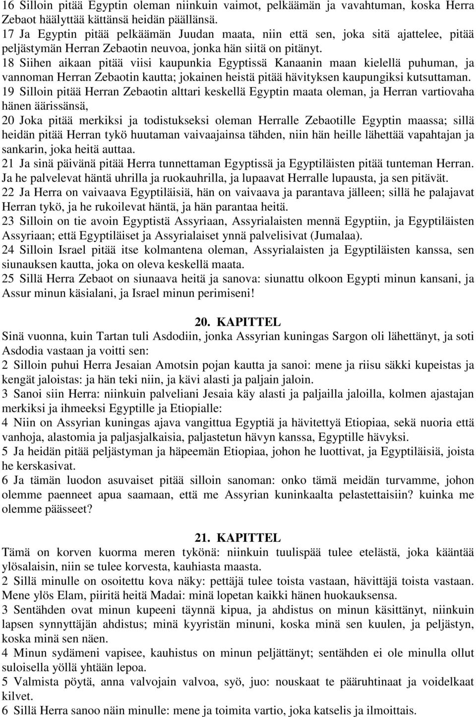 18 Siihen aikaan pitää viisi kaupunkia Egyptissä Kanaanin maan kielellä puhuman, ja vannoman Herran Zebaotin kautta; jokainen heistä pitää hävityksen kaupungiksi kutsuttaman.