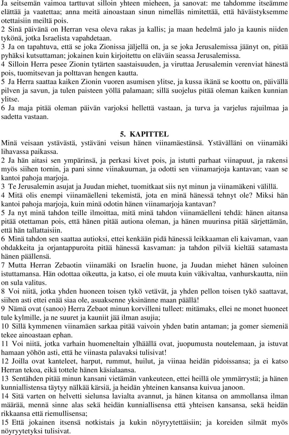 3 Ja on tapahtuva, että se joka Zionissa jäljellä on, ja se joka Jerusalemissa jäänyt on, pitää pyhäksi kutsuttaman; jokainen kuin kirjoitettu on eläväin seassa Jerusalemissa.