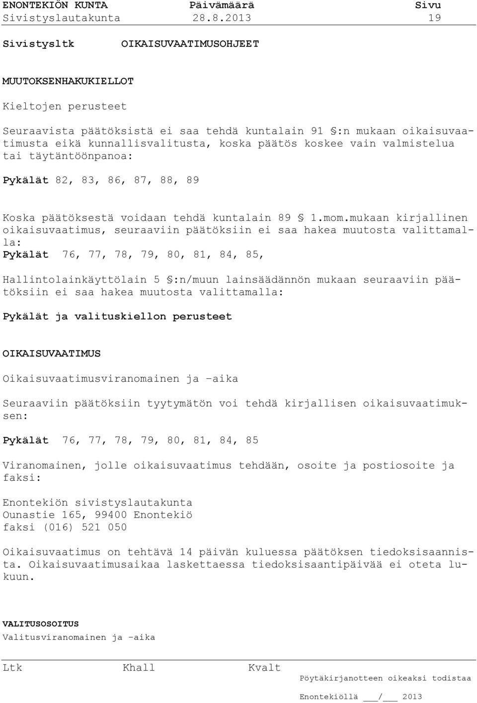 päätös koskee vain valmistelua tai täytäntöönpanoa: Pykälät 82, 83, 86, 87, 88, 89 Koska päätöksestä voidaan tehdä kuntalain 89 1.mom.